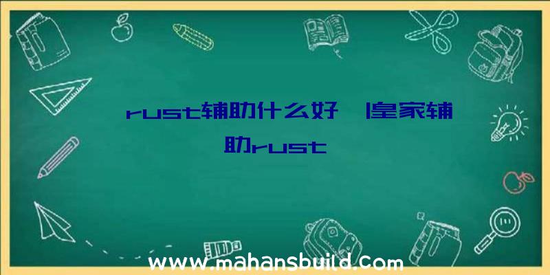 「rust辅助什么好」|皇家辅助rust